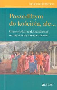 Poszedłbym do kościoła ale... Odpowiedzi nauki katolickiej na najczęściej stawiane zarzuty