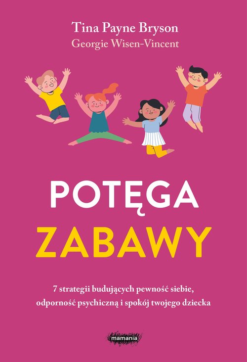 Potęga zabawy 7 strategii budujących pewność siebie, odporność psychiczną i spokój twojego dziecka