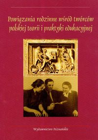 Powiązania rodzinne wśród twórców polskiej teorii i praktyki edukacyjnej