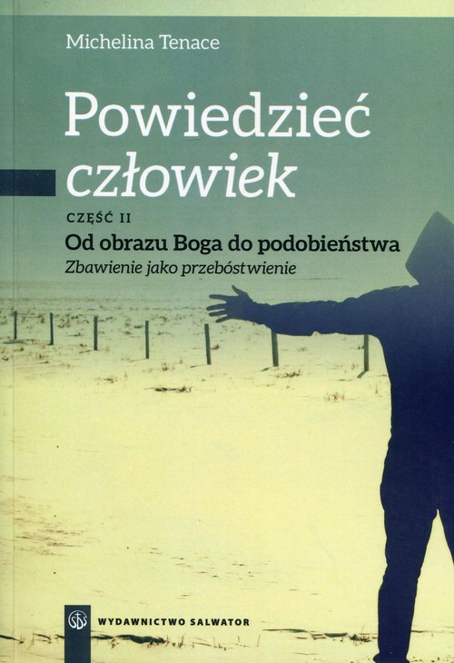 Powiedzieć: człowiek. Część 2. Od obrazu Boga do podobieństwa. Zbawienie jako przebóstwienie