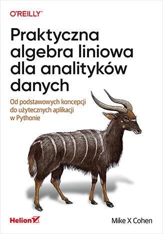 Praktyczna algebra liniowa dla analityków danych Od podstawowych koncepcji do użytecznych aplikacji