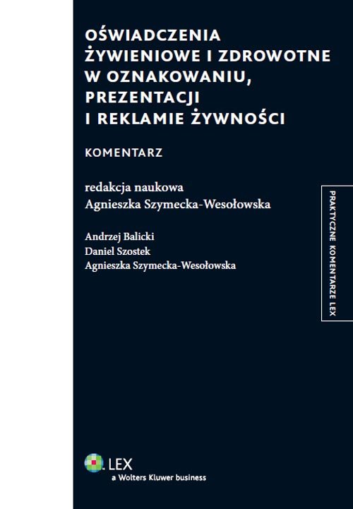 Praktyczne komentarze LEX. Oświadczenia żywieniowe i zdrowotne w oznakowaniu, prezentacji i reklamie żywności. Komentarz