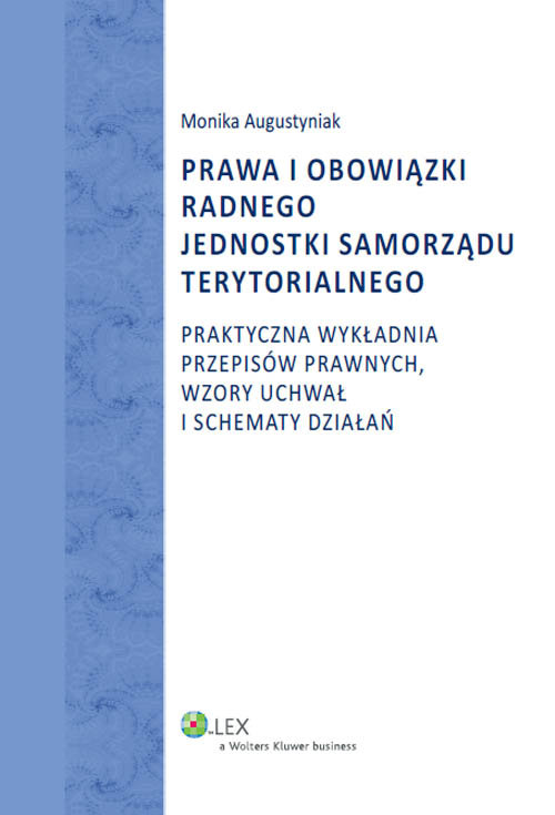 Prawa i obowiązki radnego jednostki samorządu terytorialnego. Praktyczna wykładnia przepisów prawnych, wzory uchwał i schematy działań