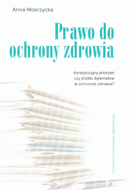 Prawo do ochrony zdrowia. Konstytucyjny priorytet czy źródło dylematów w ochronie zdrowia?