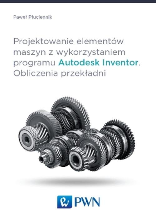 Projektowanie elementów maszyn z wykorzystaniem programu Autodesk Inventor. Obliczenia przekładni