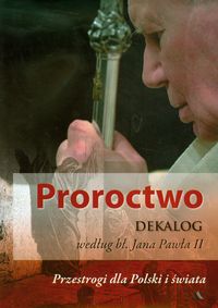 Proroctwo. Dekalog według Jana Pawła II. Przestrogi dla Polski i świata