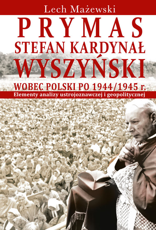 Prymas Stefan Kardynał Wyszyński wobec Polski po 1944/1945 r.