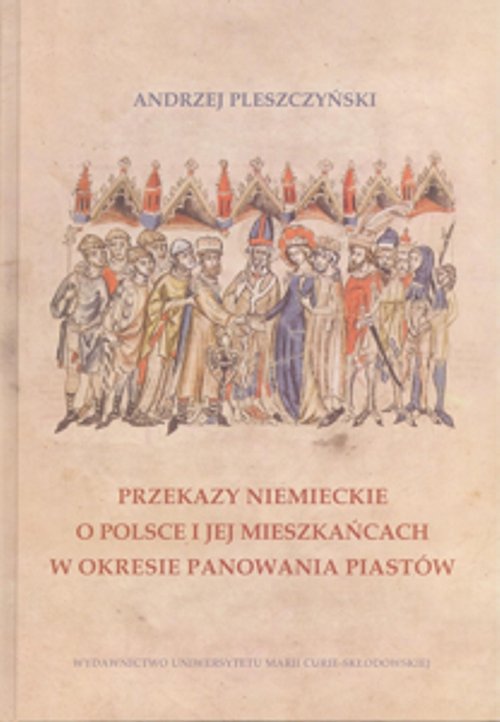 Przekazy niemieckie o Polsce i jej mieszkańcach w okresie panowania Piastów