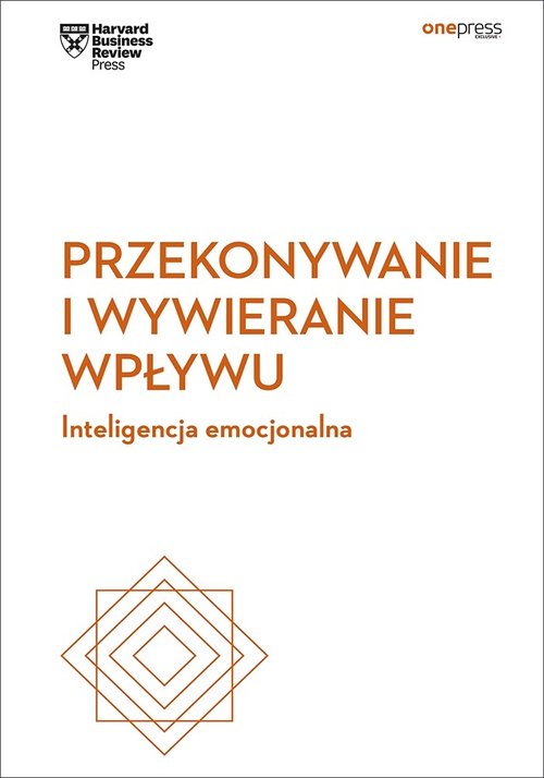 Przekonywanie i wywieranie wpływu. Inteligencja emocjonalna. Harvard Business Review