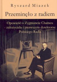 Przeminęło z radiem. Opowieść o Zygmuncie Chamcu - założycielu i pierwszym dyrektorze Polskiego Radi