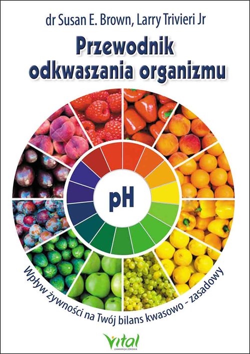 Przewodnik odkwaszania organizmu. Wpływ żywności na twój bilans kwasowo-zasadowy