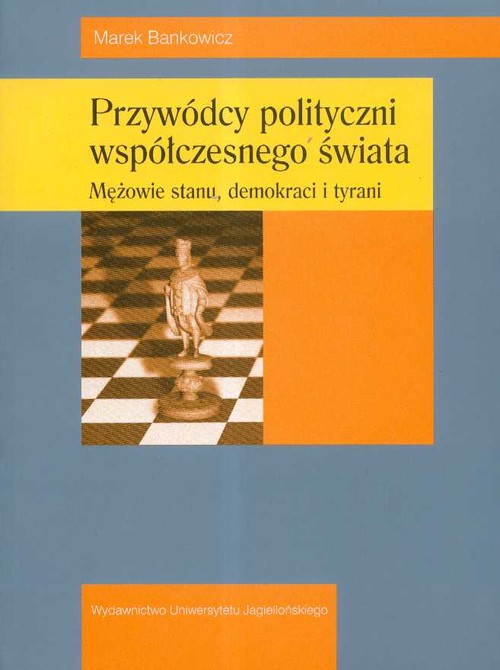 Przywódcy polityczni współczesnego świata. Mężowie stanu, demokraci i tyrani