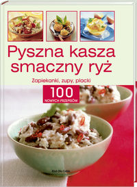 Pyszna kasza, smaczny ryż. Zapiekanki, zupy, placki. 100 nowych przepisów