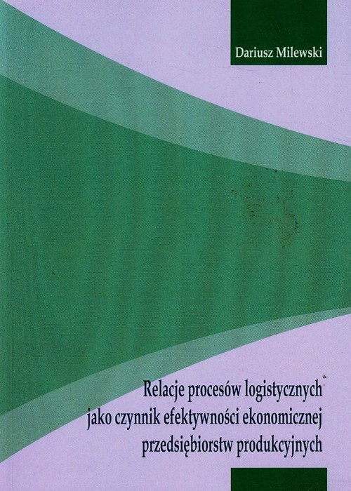 Relacje procesów logistycznych jako czynnik efektywności ekonomicznej przedsiębiorstw produkcyjnych