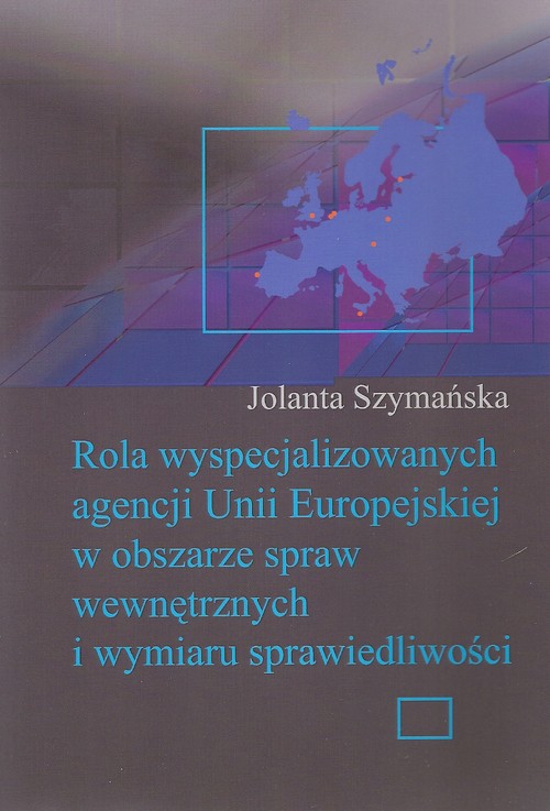 Rola wyspecjalizowanych agencji Unii Europejskiej w obszarze spraw wewnętrznych i wymiaru sprawiedliwości