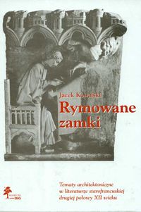Rymowane zamki. Tematy architektoniczne w literaturze starofrancuskiej drugiej połowy XII wieku