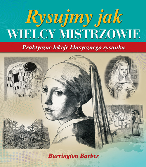 Rysujmy jak wielcy mistrzowie - praktyczne lekcje klasycznego rysunku