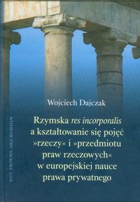 Rzymska Res incorporalis a kształtowanie się pojęć rzeczy i przedmiotu praw rzeczowych w europejskie