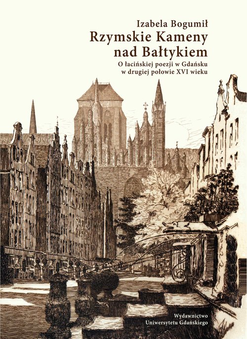 Rzymskie Kameny nad Bałtykiem O łacińskiej poezji w Gdańsku w drugiej połowie XVI wieku