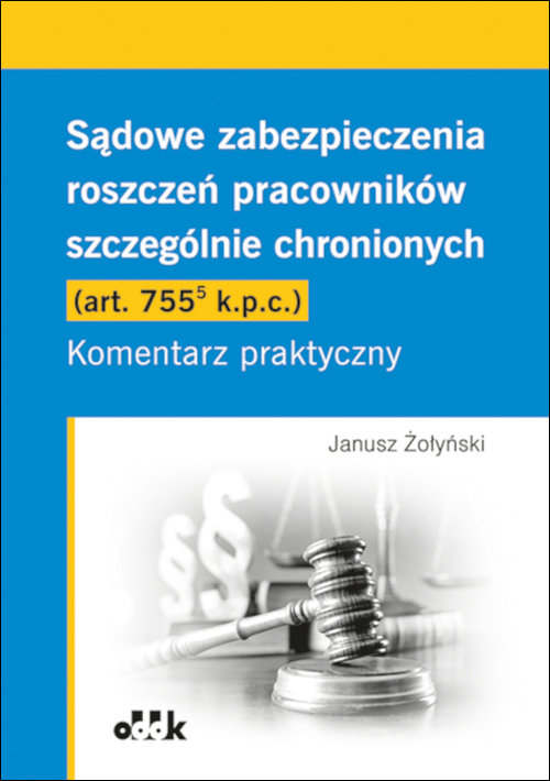 Sądowe zabezpieczenia roszczeń pracowników szczególnie chronionych (art. 755(5) k.p.c.). Komentarz p