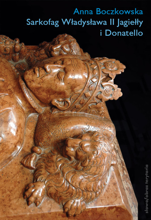 Sarkofag Władysława II Jagiełły i Donatello. Początki odrodzenia w Krakowie. Sztuka - Polityka - Humanizm