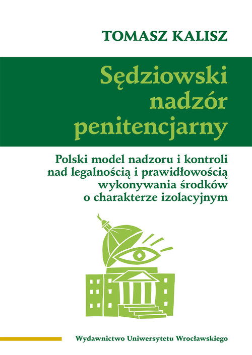 Sędziowski nadzór penitencjarny. Polski model nadzoru i kontroli nad legalnością i prawidłowością wykonywania środków o charakterze izolacyjnym