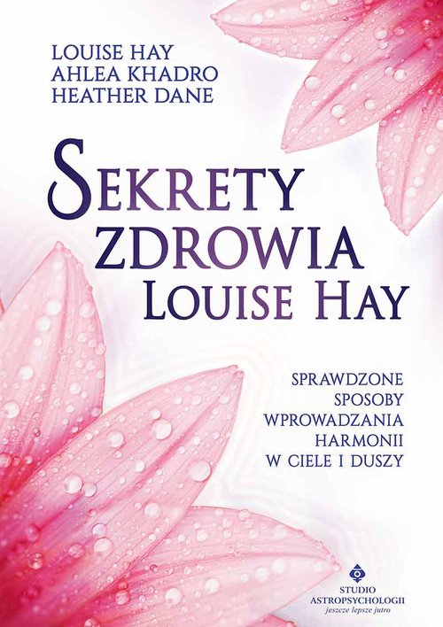 Sekrety zdrowia Louise Hay. Sprawdzone sposoby wprowadzania harmonii w ciele i duszy
