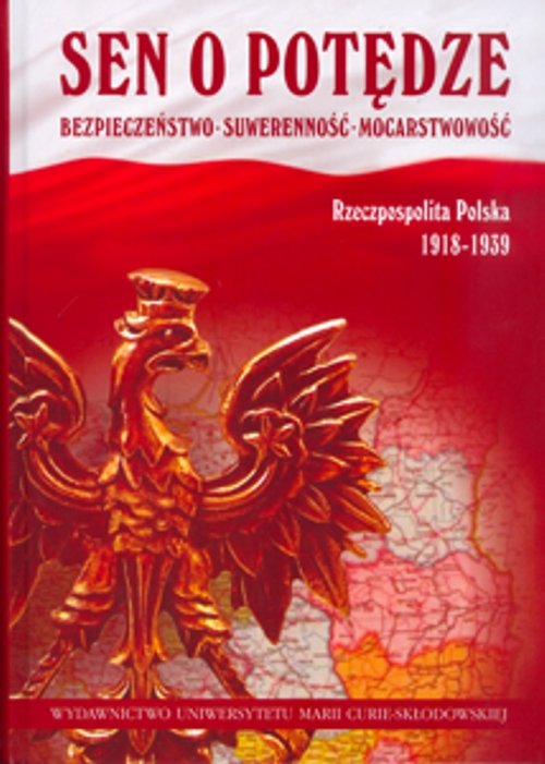 Sen o potędze. Bezpieczeństwo - Suwerenność - Mocarstwowość. Rzeczpospolita Polska 1918-1939