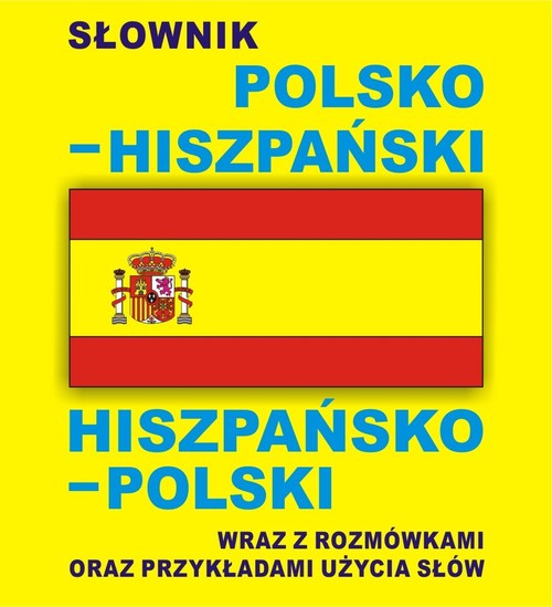 Słownik polsko - hiszpański, hiszpańsko - polski wraz z rozmówkami oraz przykładami użycia słów