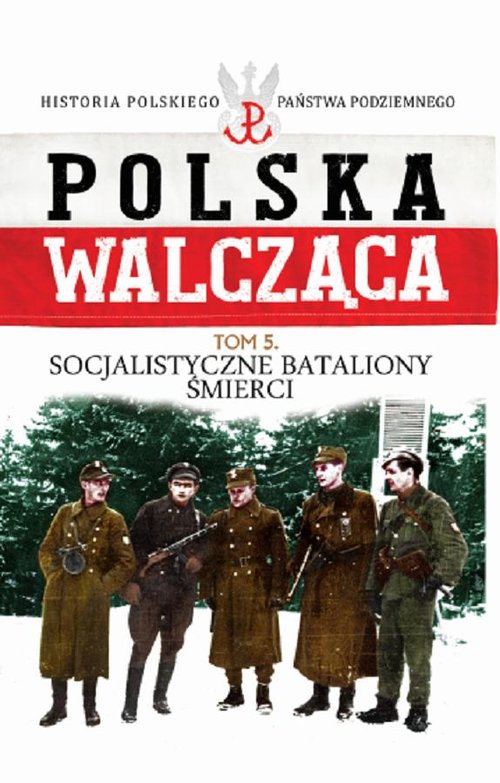 Polska Walcząca. Historia Polskiego Państwa Podziemnego. Tom 5. Socjalistyczne bataliony śmierci