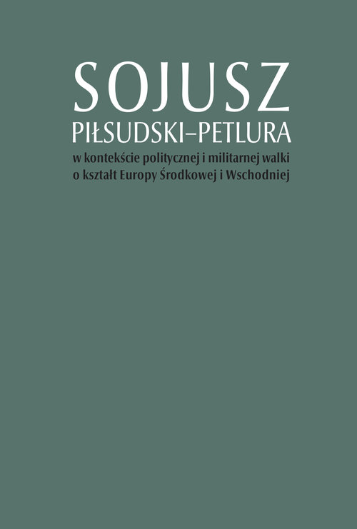 Sojusz Piłsudski-Petlura w kontekście politycznej i militarnej walki o kształt Europy Środkowej i Ws