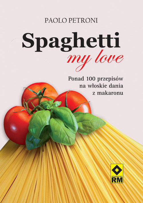 Spaghetti my love. Ponad 100 przepisów na włoskie dania z makaronu