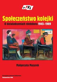 Społeczeństwo kolejki O doświadczeniach niedoboru 1945-1989