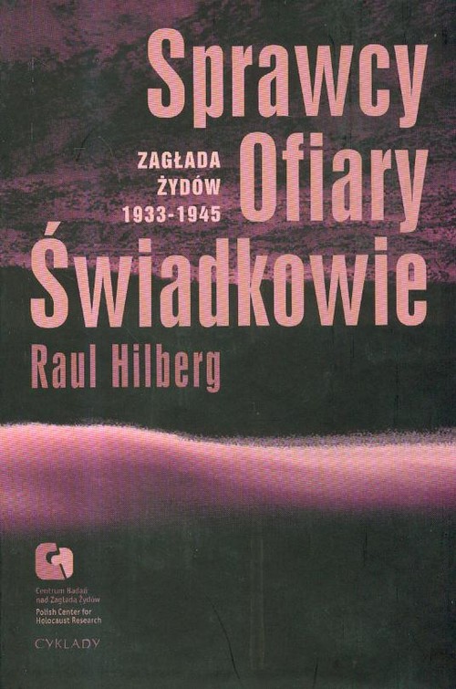 Sprawcy ofiary świadkowie. Zagłada Żydów 1933 - 1945