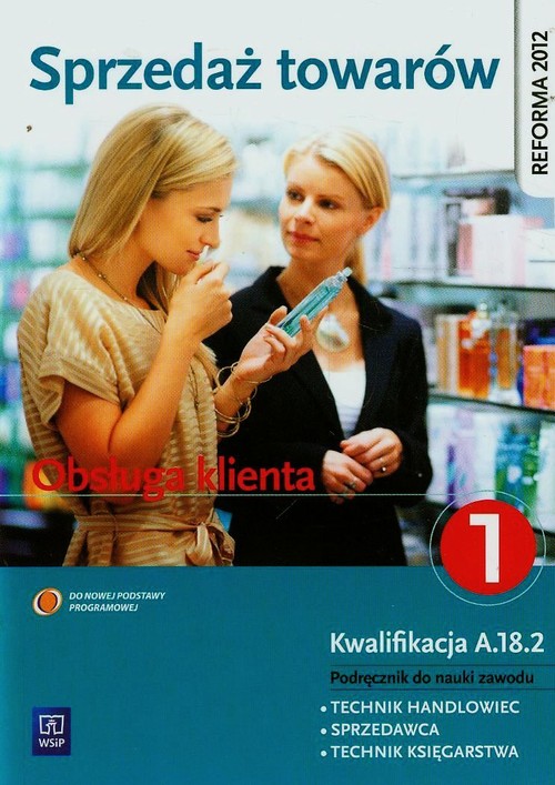 Sprzedaż towarów. Obsługa klienta. Technik handlowiec, sprzedawca, technik księgarstwa. Nauczanie zawodowe. Część 1 - szkoła ponadgimnazjalna