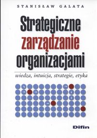 Strategiczne zarządzanie organizacjami wiedza, intuicja, strategia, etyka