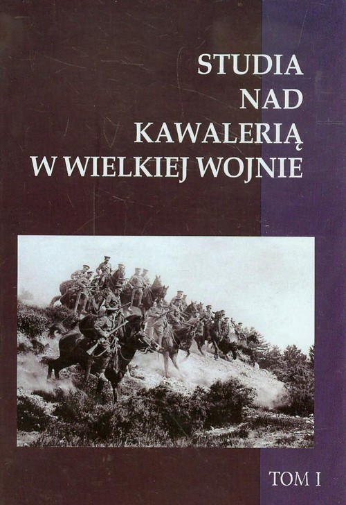 Studia nad Kawalerią w Wielkiej Wojnie Tom 1