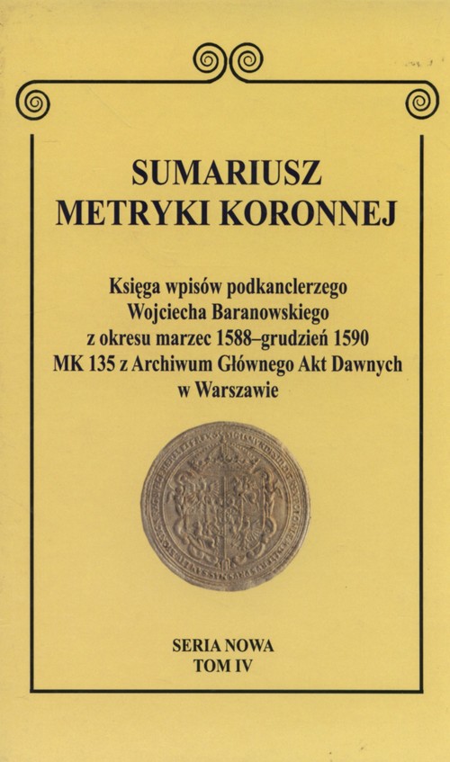 Sumariusz metryki koronnej. Księga wpisów podkanclerzego Wojciecha Baranowskiego z okresu marzec 1588-grudzień 1590. MK 135 z Archiwum Głównego Akt Dawnych w Warszawie, tom IV