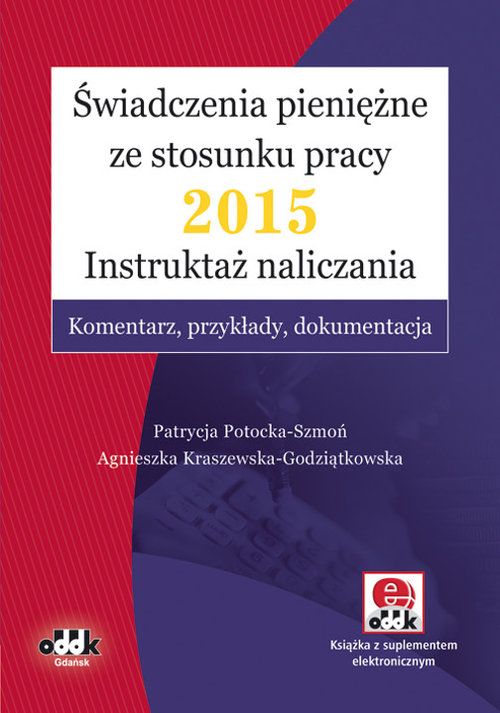 Świadczenia pieniężne ze stosunku pracy 2015. Instruktaż naliczania. Komentarz, przykłady, dokumentacja (+suplement elektroniczny)