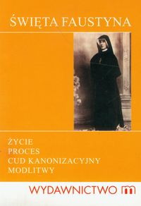 Święta Faustyna życie, proces, cud kanonizacyjny, modlitwy