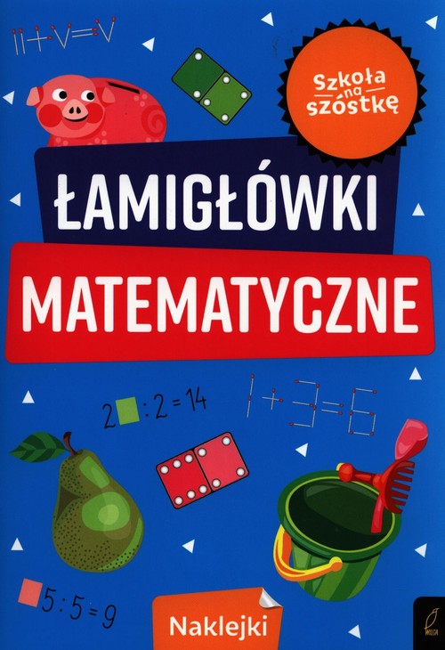 Szkoła na szóstkę Łamigłówki matematyczne
