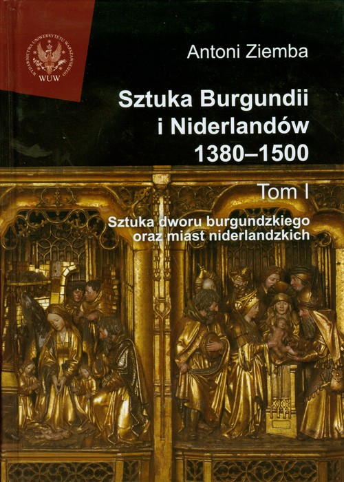 Sztuka Burgundii i Niderlandów 1380-1500. Tom I: Sztuka dworu burgundzkiego oraz miast niderlandzkich