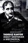 TADEUSZ KANTOR MIĘDZY ŚMIETNIKIEM A WIECZNOŚCIĄ TW