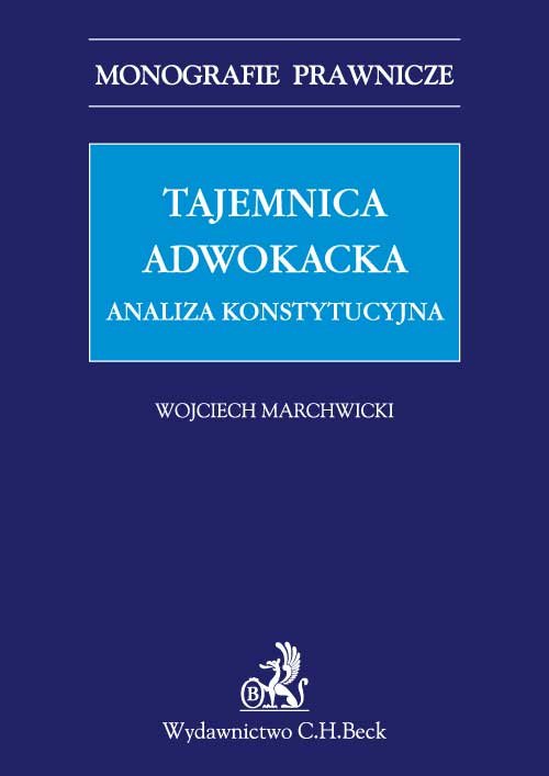 Monografie Prawnicze. Tajemnica adwokacka. Analiza konstytucyjna