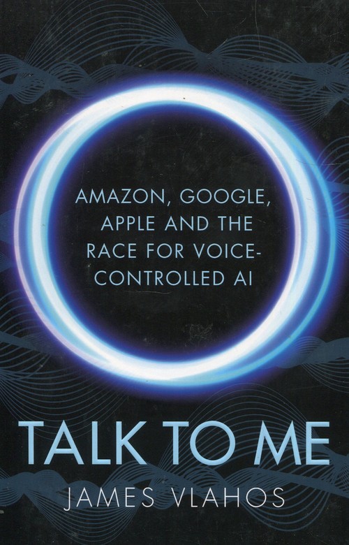 Talk to Me Amazon Google Apple and the Race for Voice Controlled Ai