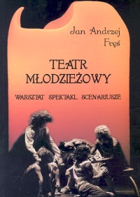 Teatr młodzieżowy. Warsztat-spektakl-scenariusze