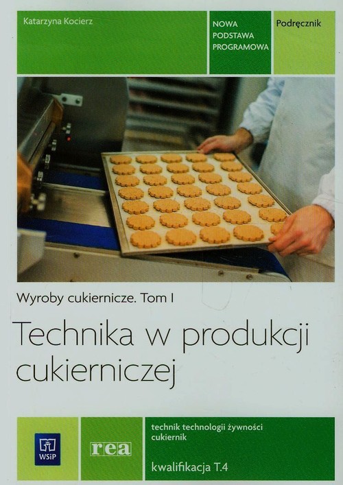 Technika w produkcji cukierniczej. Kwalifikacja T.4. Wyroby cukiernicze. Tom 1. Podręcznik. Nauczanie zawodowe - szkoła ponadgimnazjalna