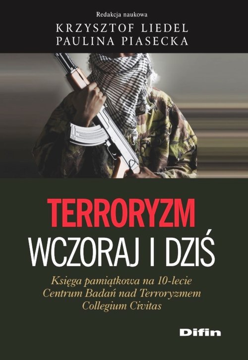 Terroryzm wczoraj i dziś. Księga pamiątkowa na 10-lecie Centrum Badań nad Terroryzmem Collegium Civitas