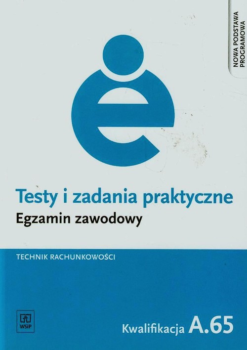 Branża ekonomia i rachunkowość. Testy i zadania praktyczne. Egzamin zawodowy. Technik rachunkowości. Kwalifikacja A.65. Nauczanie zawodowe - szkoła ponadgimnazjalna