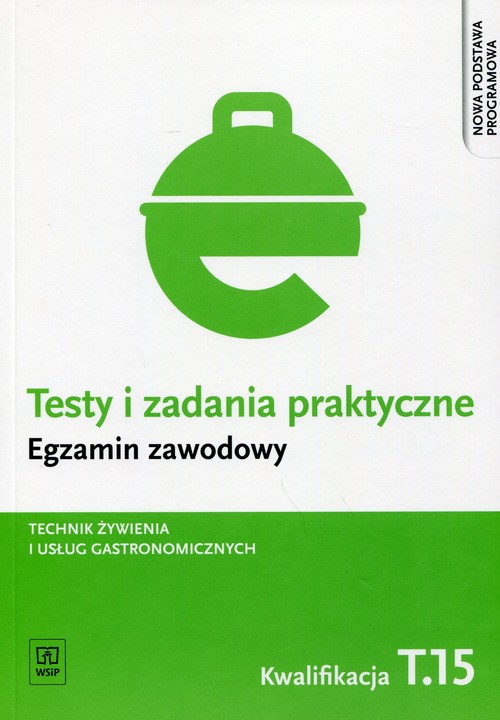 Branża gastronomia. Testy i zadania praktyczne. Egzamin zawodowy. Technik żywienia i usług gastronomicznych. Kwalifikacja T.15. Nauczanie zawodowe - szkoła ponadgimnazjalna